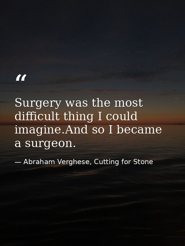 Surgery was the most difficult thing I could imagine.And so I became a surgeon. — Abraham Verghese, Cutting for Stone