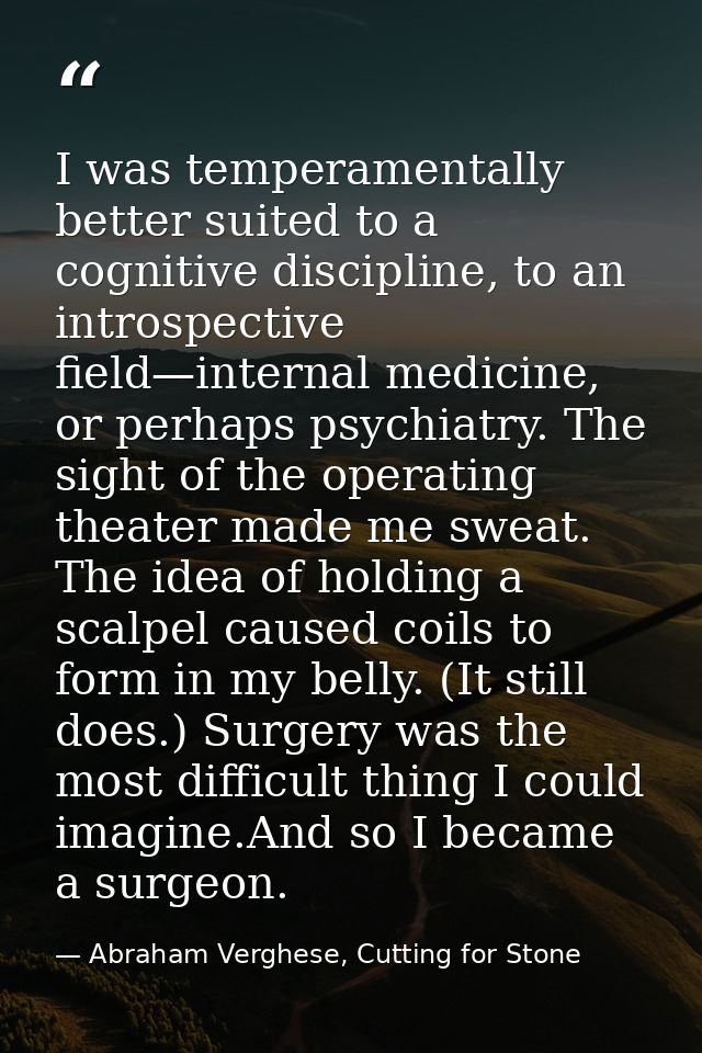 I was temperamentally better suited to a cognitive discipline, to an introspective field—internal medicine, or perhaps p — Abraham Verghese, Cutting for Stone