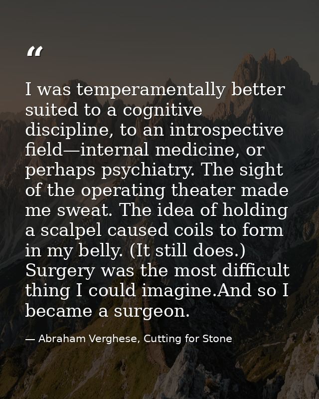 I was temperamentally better suited to a cognitive discipline, to an introspective field—internal medicine, or perhaps p — Abraham Verghese, Cutting for Stone