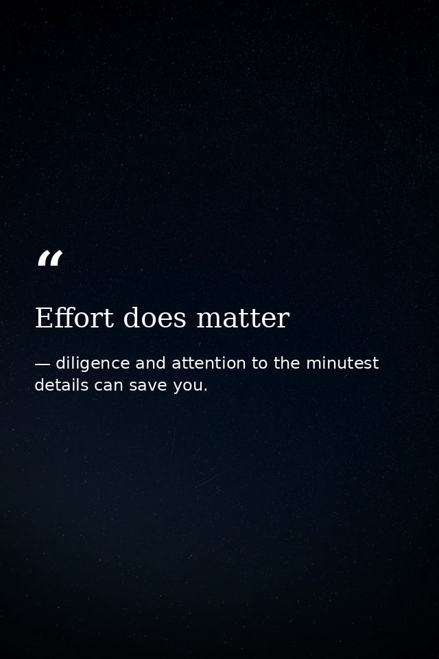 Effort does matter — diligence and attention to the minutest details can save you.