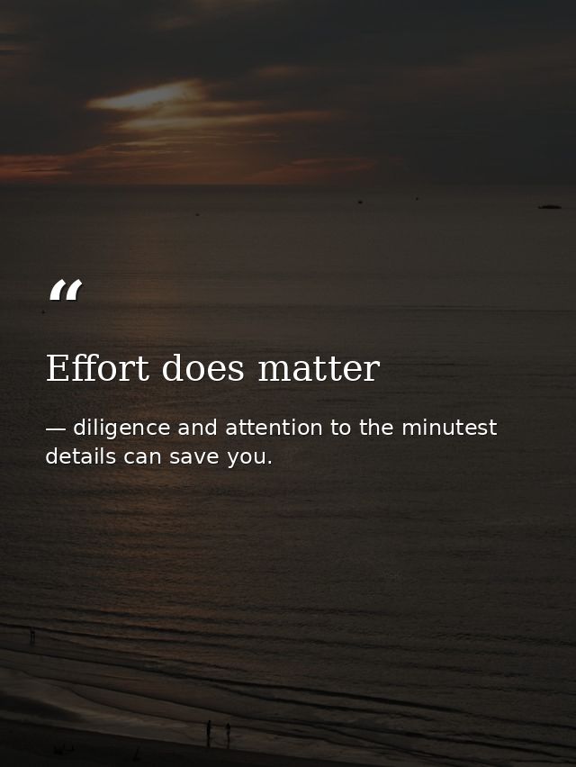Effort does matter — diligence and attention to the minutest details can save you.