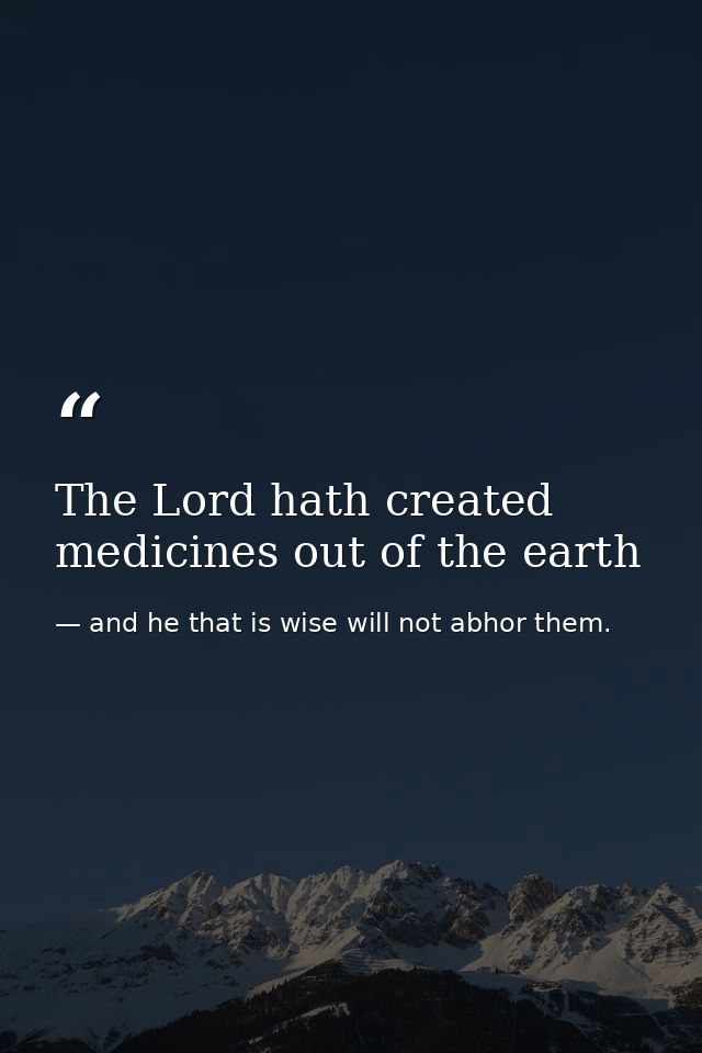 The Lord hath created medicines out of the earth — and he that is wise will not abhor them.