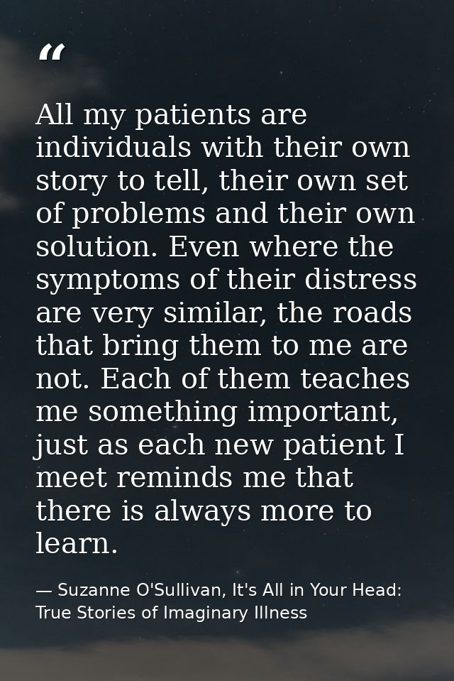 All my patients are individuals with their own story to tell, their own set of problems and their own solution. Even whe — Suzanne O'Sullivan, It's All in Your Head: True Stories of Imaginary Illness