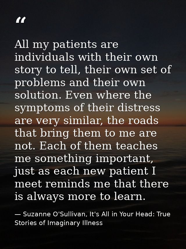 All my patients are individuals with their own story to tell, their own set of problems and their own solution. Even whe — Suzanne O'Sullivan, It's All in Your Head: True Stories of Imaginary Illness