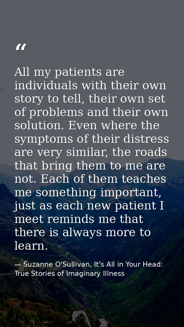 All my patients are individuals with their own story to tell, their own set of problems and their own solution. Even whe — Suzanne O'Sullivan, It's All in Your Head: True Stories of Imaginary Illness