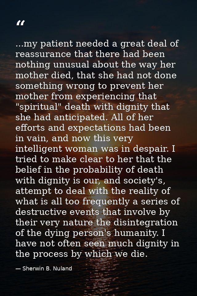 ...my patient needed a great deal of reassurance that there had been nothing unusual about the way her mother died, that — Sherwin B. Nuland