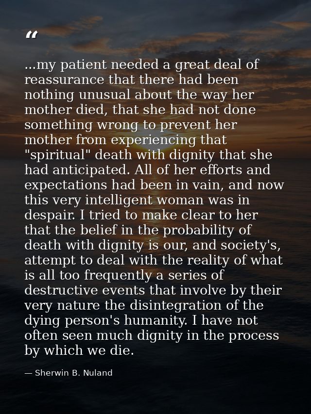 ...my patient needed a great deal of reassurance that there had been nothing unusual about the way her mother died, that — Sherwin B. Nuland