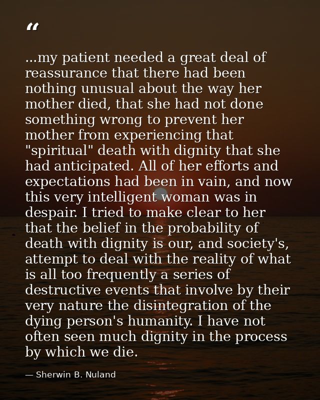 ...my patient needed a great deal of reassurance that there had been nothing unusual about the way her mother died, that — Sherwin B. Nuland