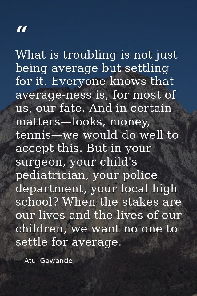 What is troubling is not just being average but settling for it. Everyone knows that average-ness is, for most of us, ou — Atul Gawande