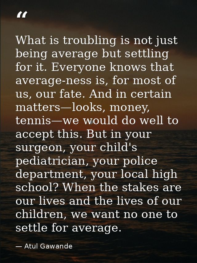 What is troubling is not just being average but settling for it. Everyone knows that average-ness is, for most of us, ou — Atul Gawande