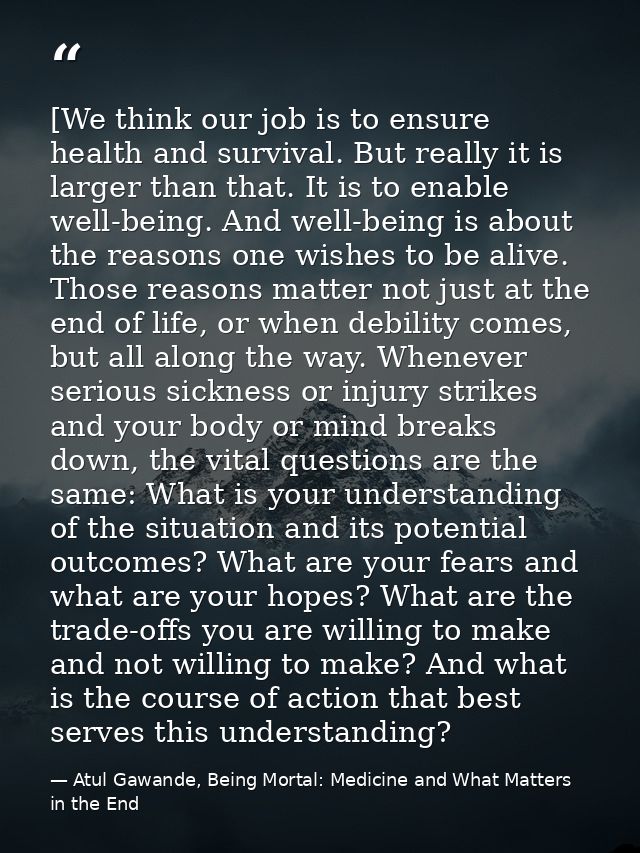 [We think our job is to ensure health and survival. But really it is larger than that. It is to enable well-being. And w — Atul Gawande, Being Mortal: Medicine and What Matters in the End