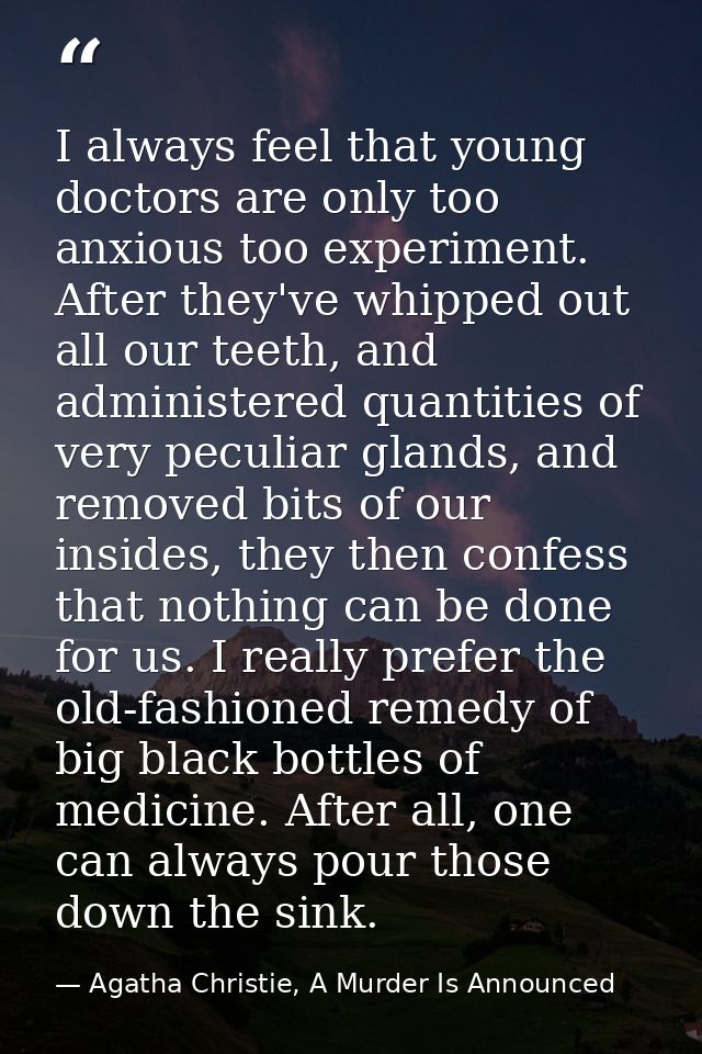 I always feel that young doctors are only too anxious too experiment. After they've whipped out all our teeth, and admin — Agatha Christie, A Murder Is Announced