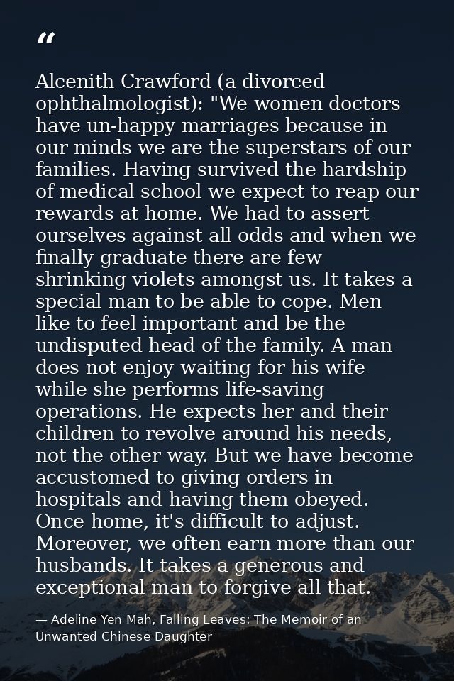Alcenith Crawford (a divorced ophthalmologist): "We women doctors have un-happy marriages because in our minds we are th — Adeline Yen Mah, Falling Leaves: The Memoir of an Unwanted Chinese Daughter