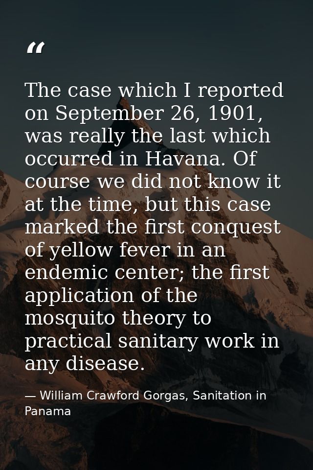 The case which I reported on September 26, 1901, was really the last which occurred in Havana. Of course we did not know — William Crawford Gorgas, Sanitation in Panama