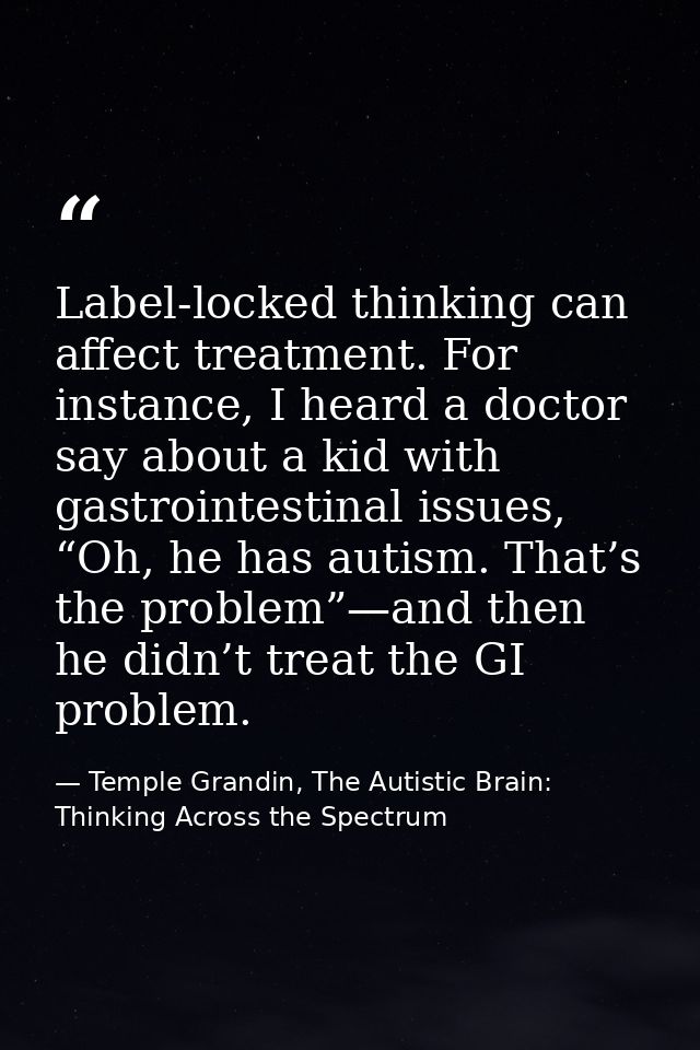 Label-locked thinking can affect treatment. For instance, I heard a doctor say about a kid with gastrointestinal issues, — Temple Grandin, The Autistic Brain: Thinking Across the Spectrum