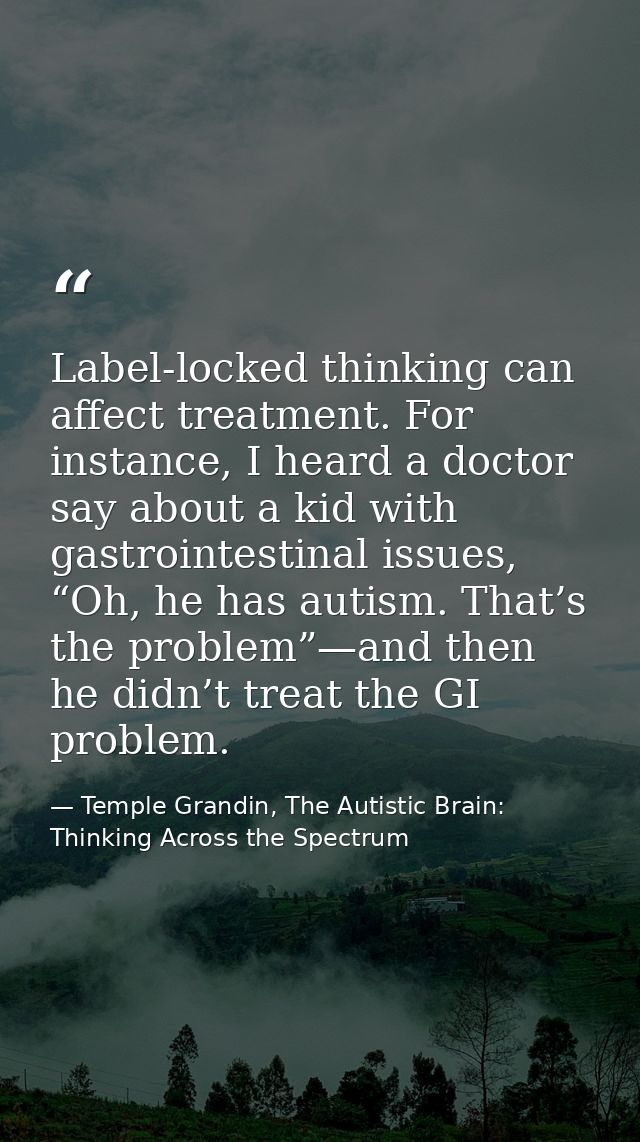 Label-locked thinking can affect treatment. For instance, I heard a doctor say about a kid with gastrointestinal issues, — Temple Grandin, The Autistic Brain: Thinking Across the Spectrum