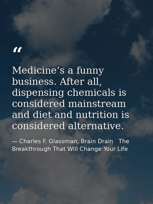 Medicine’s a funny business. After all, dispensing chemicals is considered mainstream and diet and nutrition is consider — Charles F. Glassman, Brain Drain   The Breakthrough That Will Change Your Life