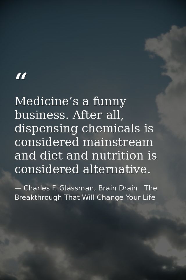 Medicine’s a funny business. After all, dispensing chemicals is considered mainstream and diet and nutrition is consider — Charles F. Glassman, Brain Drain   The Breakthrough That Will Change Your Life
