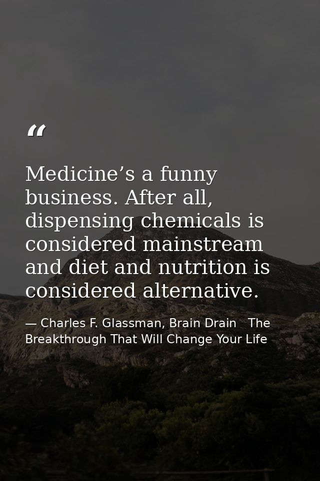 Medicine’s a funny business. After all, dispensing chemicals is considered mainstream and diet and nutrition is consider — Charles F. Glassman, Brain Drain   The Breakthrough That Will Change Your Life