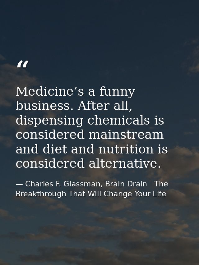 Medicine’s a funny business. After all, dispensing chemicals is considered mainstream and diet and nutrition is consider — Charles F. Glassman, Brain Drain   The Breakthrough That Will Change Your Life