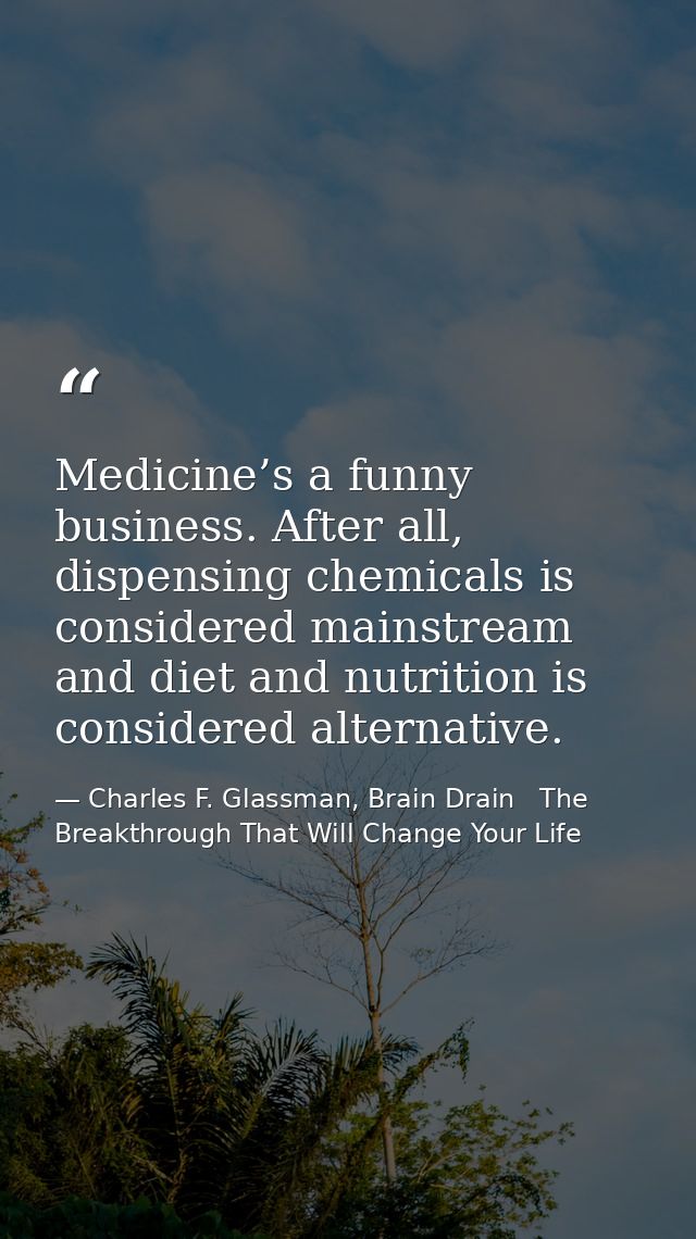 Medicine’s a funny business. After all, dispensing chemicals is considered mainstream and diet and nutrition is consider — Charles F. Glassman, Brain Drain   The Breakthrough That Will Change Your Life