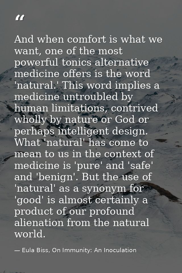 And when comfort is what we want, one of the most powerful tonics alternative medicine offers is the word 'natural.' Thi — Eula Biss, On Immunity: An Inoculation