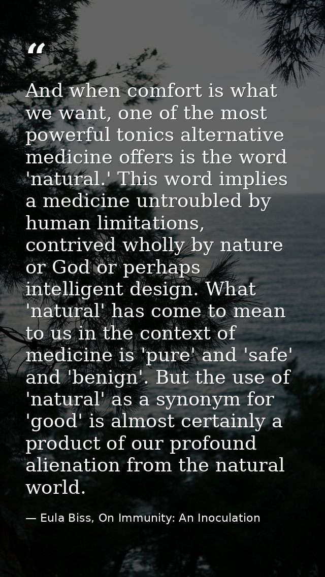 And when comfort is what we want, one of the most powerful tonics alternative medicine offers is the word 'natural.' Thi — Eula Biss, On Immunity: An Inoculation