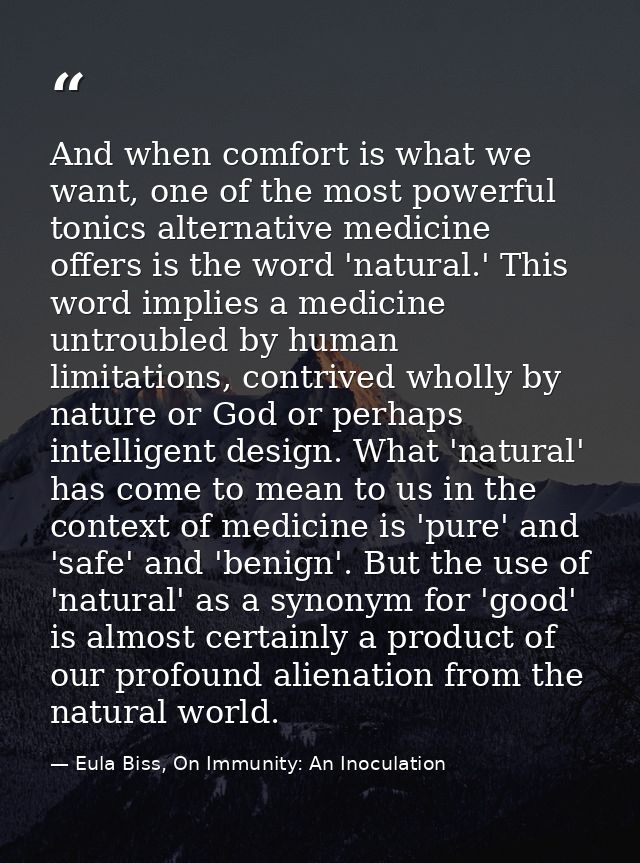 And when comfort is what we want, one of the most powerful tonics alternative medicine offers is the word 'natural.' Thi — Eula Biss, On Immunity: An Inoculation