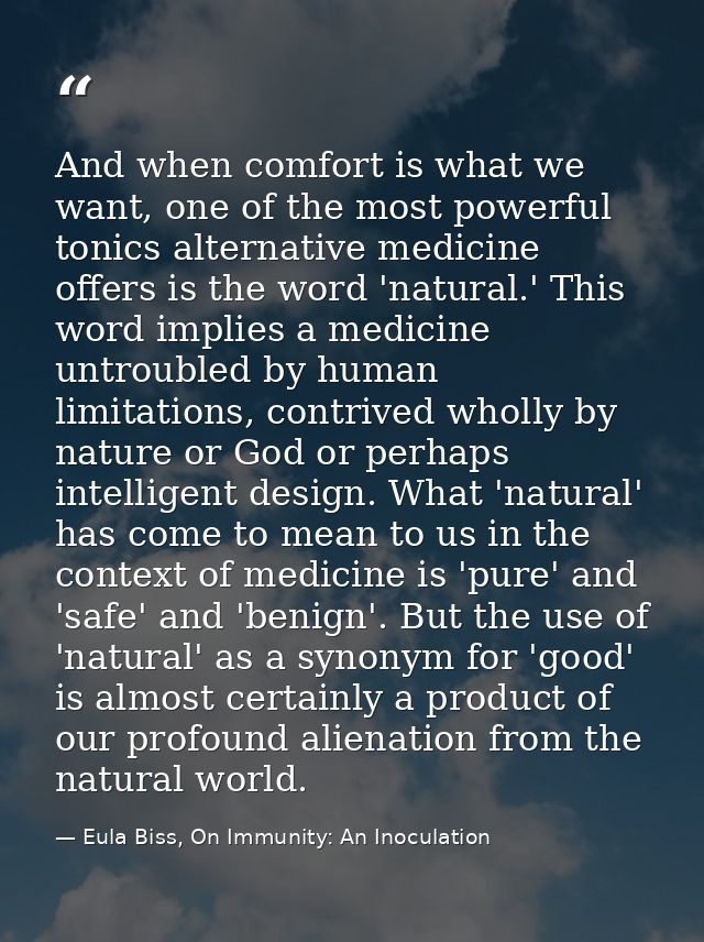 And when comfort is what we want, one of the most powerful tonics alternative medicine offers is the word 'natural.' Thi — Eula Biss, On Immunity: An Inoculation