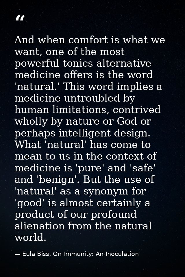 And when comfort is what we want, one of the most powerful tonics alternative medicine offers is the word 'natural.' Thi — Eula Biss, On Immunity: An Inoculation