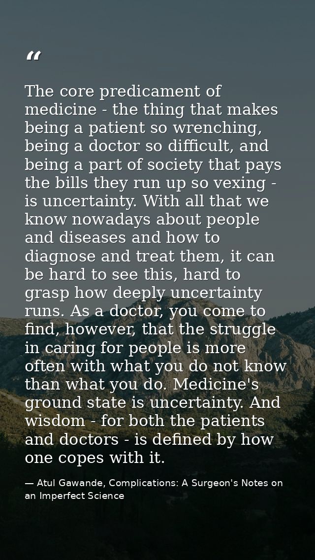 The core predicament of medicine - the thing that makes being a patient so wrenching, being a doctor so difficult, and b — Atul Gawande, Complications: A Surgeon's Notes on an Imperfect Science