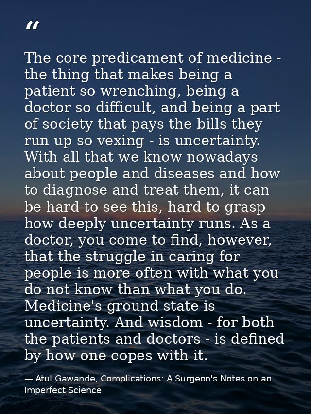 The core predicament of medicine - the thing that makes being a patient so wrenching, being a doctor so difficult, and b — Atul Gawande, Complications: A Surgeon's Notes on an Imperfect Science