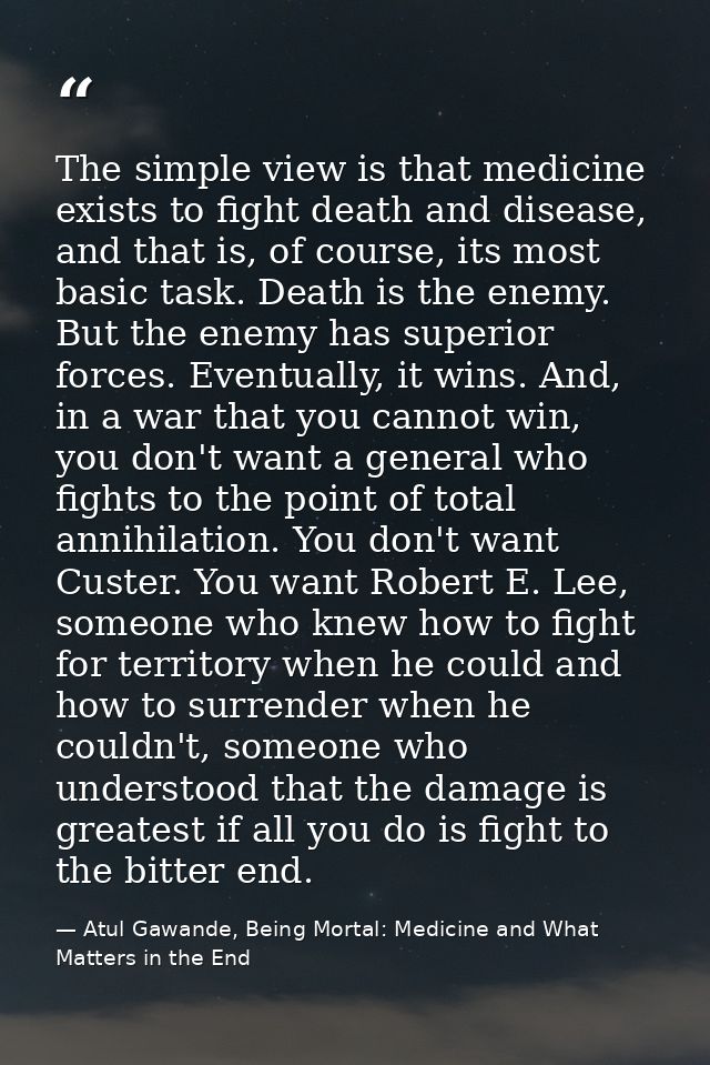The simple view is that medicine exists to fight death and disease, and that is, of course, its most basic task. Death i — Atul Gawande, Being Mortal: Medicine and What Matters in the End