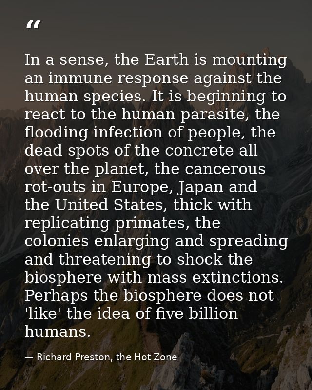 In a sense, the Earth is mounting an immune response against the human species. It is beginning to react to the human pa — Richard Preston, the Hot Zone