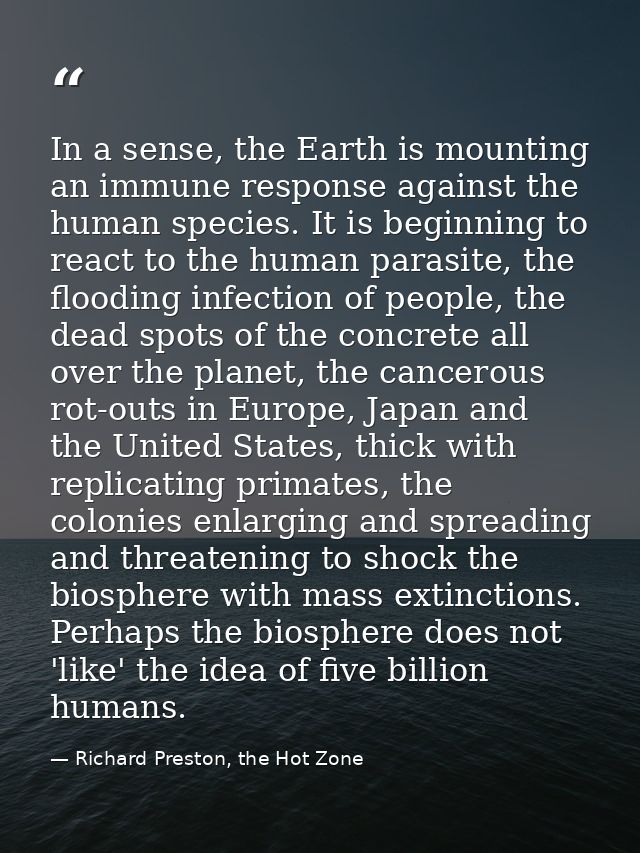 In a sense, the Earth is mounting an immune response against the human species. It is beginning to react to the human pa — Richard Preston, the Hot Zone