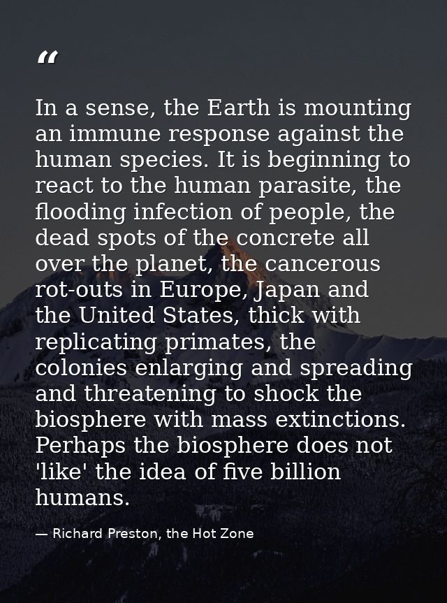 In a sense, the Earth is mounting an immune response against the human species. It is beginning to react to the human pa — Richard Preston, the Hot Zone