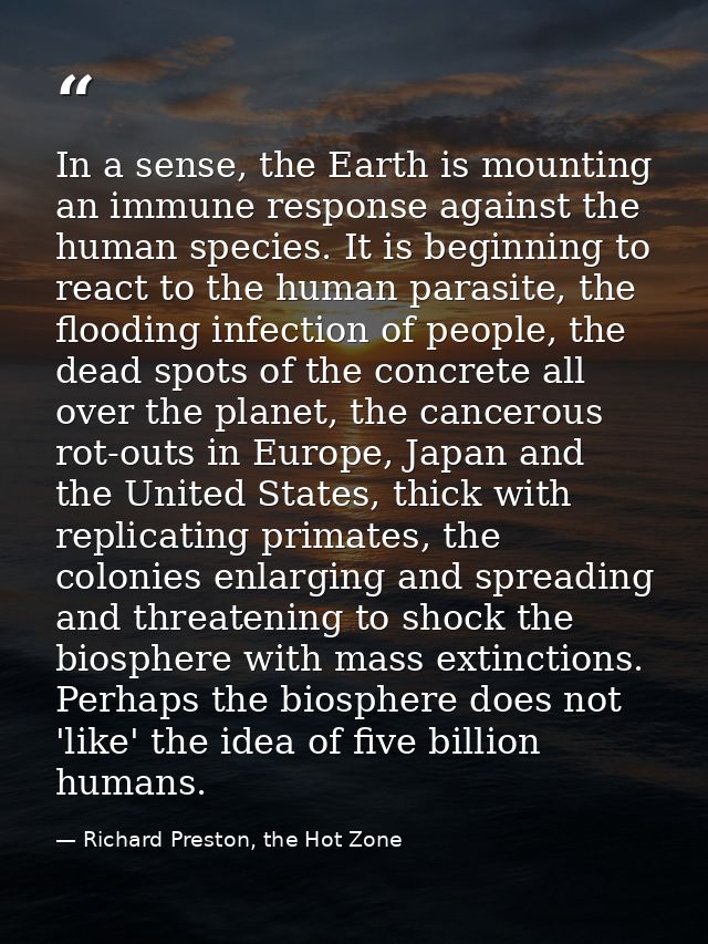 In a sense, the Earth is mounting an immune response against the human species. It is beginning to react to the human pa — Richard Preston, the Hot Zone