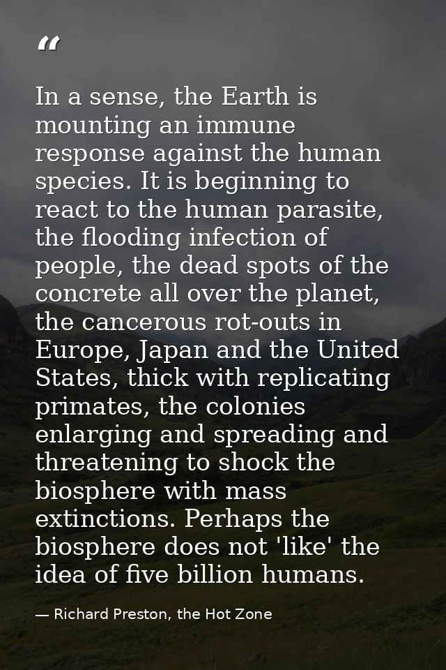 In a sense, the Earth is mounting an immune response against the human species. It is beginning to react to the human pa — Richard Preston, the Hot Zone