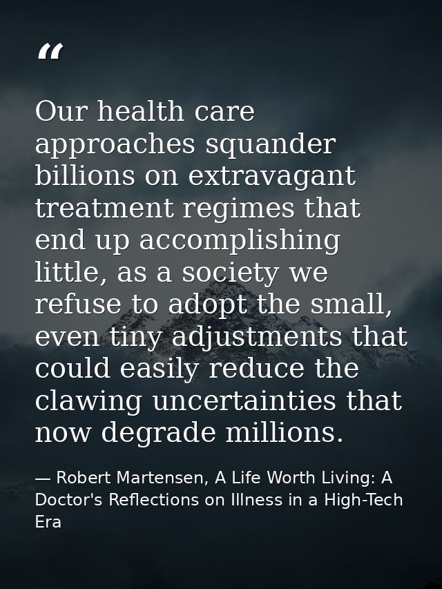Our health care approaches squander billions on extravagant treatment regimes that end up accomplishing little, as a soc — Robert Martensen, A Life Worth Living: A Doctor's Reflections on Illness in a High-Tech Era