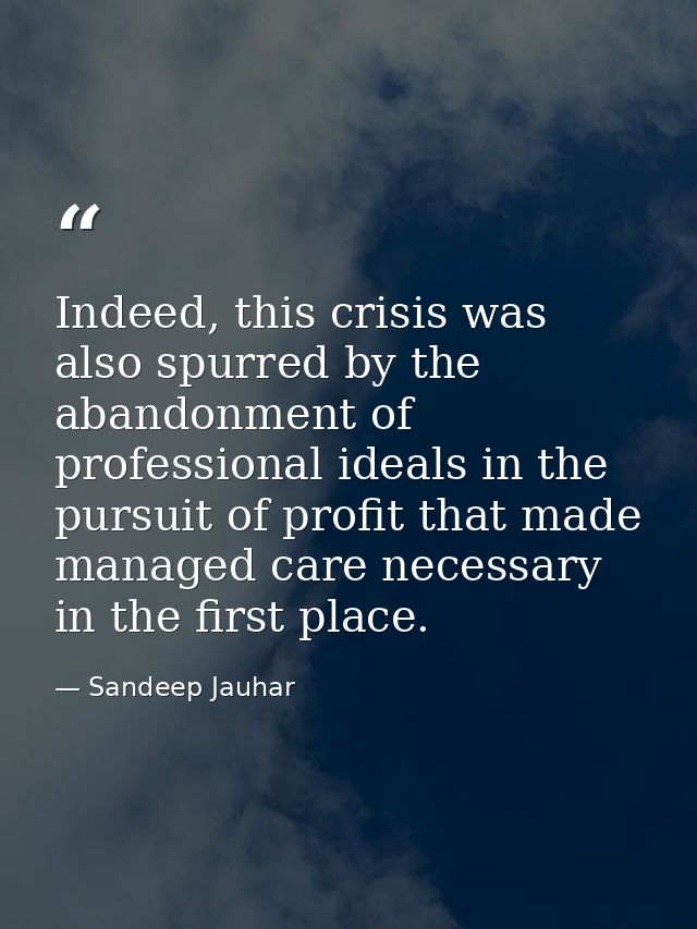 Indeed, this crisis was also spurred by the abandonment of professional ideals in the pursuit of profit that made manage — Sandeep Jauhar