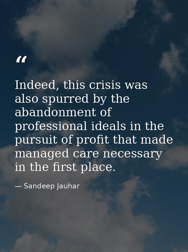 Indeed, this crisis was also spurred by the abandonment of professional ideals in the pursuit of profit that made manage — Sandeep Jauhar