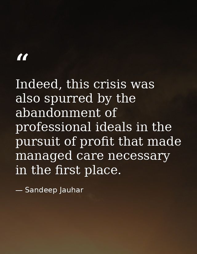 Indeed, this crisis was also spurred by the abandonment of professional ideals in the pursuit of profit that made manage — Sandeep Jauhar