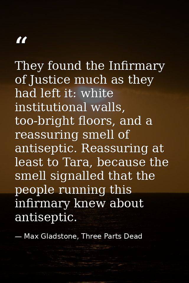 They found the Infirmary of Justice much as they had left it: white institutional walls, too-bright floors, and a reassu — Max Gladstone, Three Parts Dead
