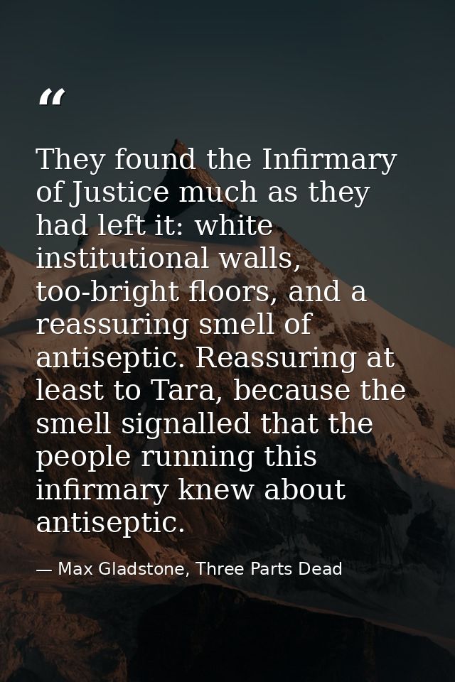 They found the Infirmary of Justice much as they had left it: white institutional walls, too-bright floors, and a reassu — Max Gladstone, Three Parts Dead