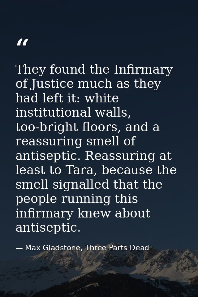 They found the Infirmary of Justice much as they had left it: white institutional walls, too-bright floors, and a reassu — Max Gladstone, Three Parts Dead