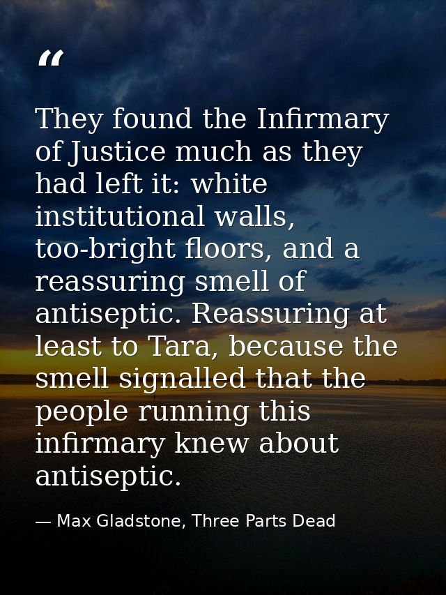 They found the Infirmary of Justice much as they had left it: white institutional walls, too-bright floors, and a reassu — Max Gladstone, Three Parts Dead