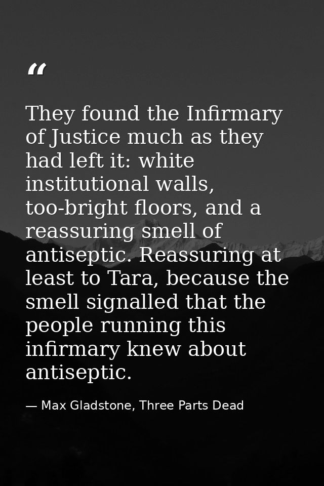 They found the Infirmary of Justice much as they had left it: white institutional walls, too-bright floors, and a reassu — Max Gladstone, Three Parts Dead