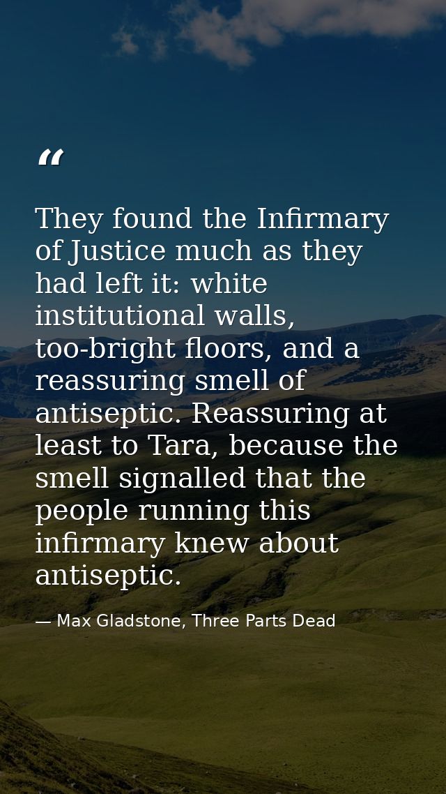 They found the Infirmary of Justice much as they had left it: white institutional walls, too-bright floors, and a reassu — Max Gladstone, Three Parts Dead