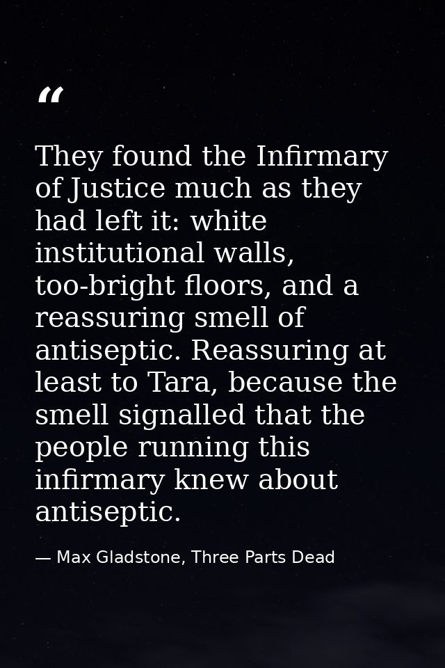 They found the Infirmary of Justice much as they had left it: white institutional walls, too-bright floors, and a reassu — Max Gladstone, Three Parts Dead