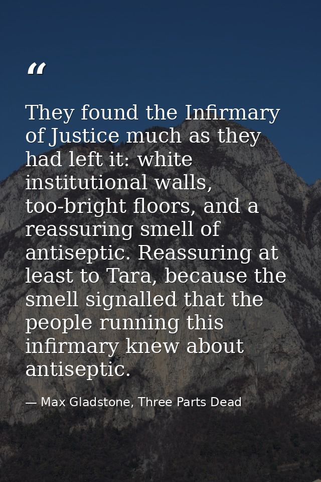 They found the Infirmary of Justice much as they had left it: white institutional walls, too-bright floors, and a reassu — Max Gladstone, Three Parts Dead